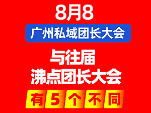 8月8广州私域团长大会与往届沸点团长大会有5个不同