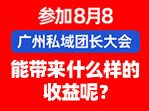 参展8月8广州私域团长大会的七大好处，你一定要知道